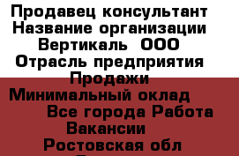 Продавец-консультант › Название организации ­ Вертикаль, ООО › Отрасль предприятия ­ Продажи › Минимальный оклад ­ 60 000 - Все города Работа » Вакансии   . Ростовская обл.,Донецк г.